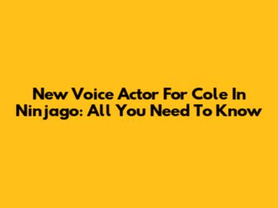 New Voice Actor For Cole In Ninjago: All You Need To Know