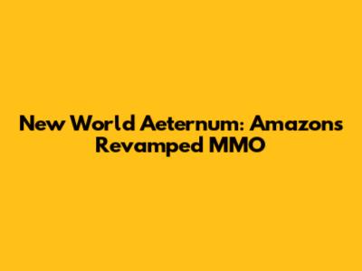 New World Aeternum: Amazon's Revamped MMO