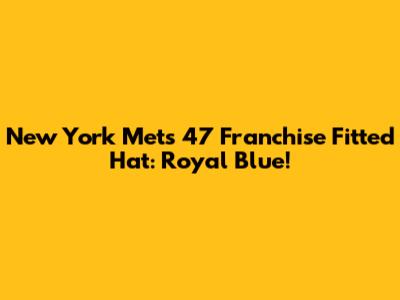 New York Mets '47 Franchise Fitted Hat: Royal Blue!