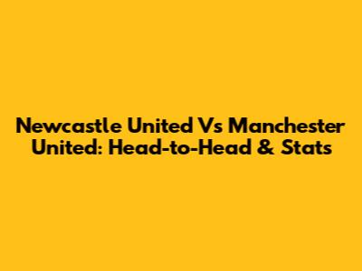 Newcastle United Vs Manchester United: Head-to-Head & Stats