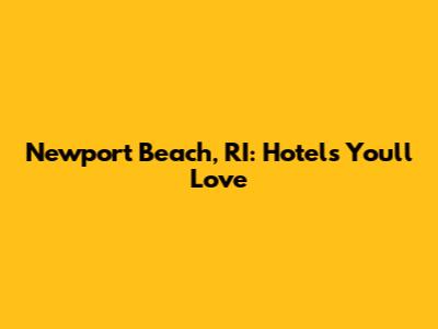 Newport Beach, RI: Hotels You'll Love