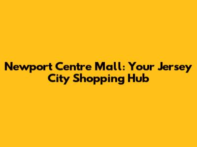 Newport Centre Mall: Your Jersey City Shopping Hub