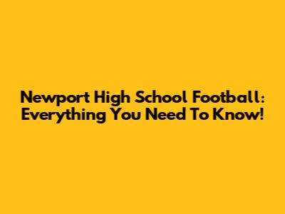 Newport High School Football: Everything You Need To Know!
