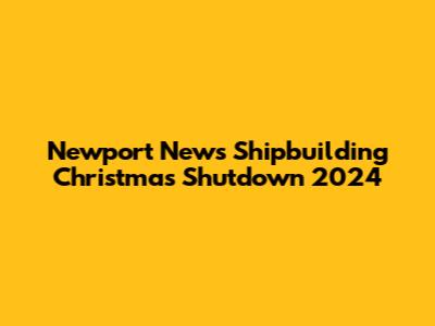 Newport News Shipbuilding Christmas Shutdown 2024