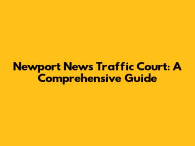 Newport News Traffic Court: A Comprehensive Guide