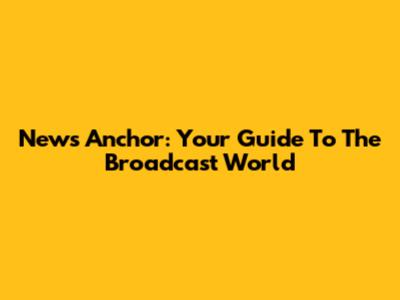 News Anchor: Your Guide To The Broadcast World