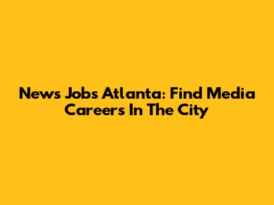 News Jobs Atlanta: Find Media Careers In The City
