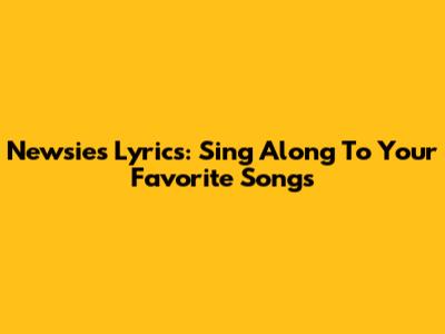 Newsies Lyrics: Sing Along To Your Favorite Songs