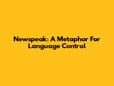 Newspeak: A Metaphor For Language Control