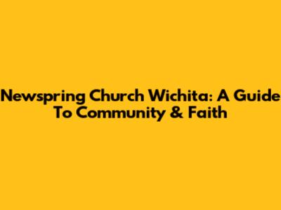 Newspring Church Wichita: A Guide To Community & Faith