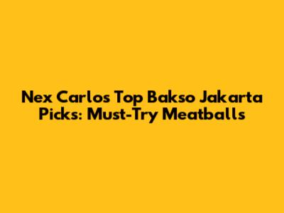Nex Carlos' Top Bakso Jakarta Picks: Must-Try Meatballs