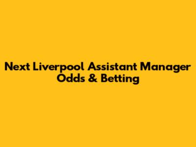 Next Liverpool Assistant Manager Odds & Betting