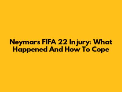 Neymar's FIFA 22 Injury: What Happened And How To Cope