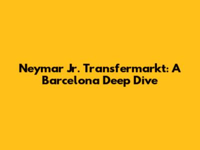 Neymar Jr. Transfermarkt: A Barcelona Deep Dive
