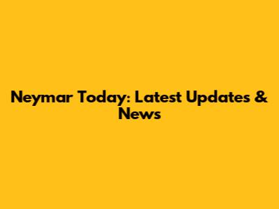 Neymar Today: Latest Updates & News