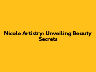 Nicole Artistry: Unveiling Beauty Secrets