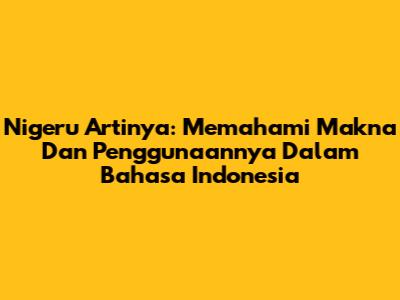 Nigeru Artinya: Memahami Makna Dan Penggunaannya Dalam Bahasa Indonesia