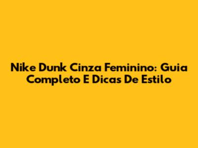 Nike Dunk Cinza Feminino: Guia Completo E Dicas De Estilo