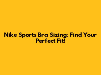 Nike Sports Bra Sizing: Find Your Perfect Fit!