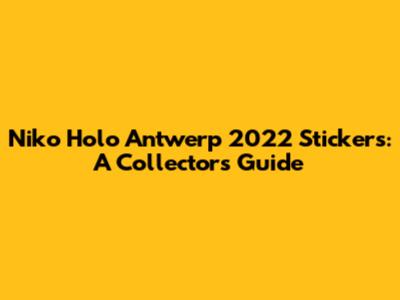 Niko Holo Antwerp 2022 Stickers: A Collector's Guide