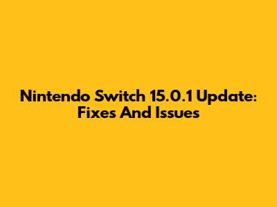 Nintendo Switch 15.0.1 Update: Fixes And Issues