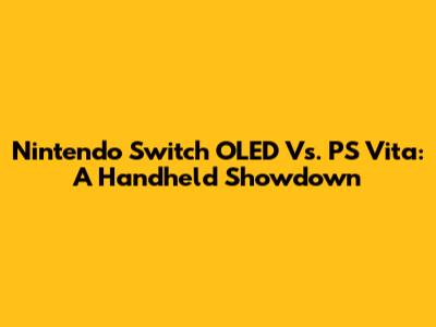 Nintendo Switch OLED Vs. PS Vita: A Handheld Showdown