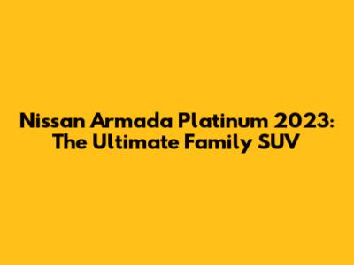 Nissan Armada Platinum 2023: The Ultimate Family SUV