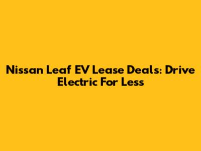Nissan Leaf EV Lease Deals: Drive Electric For Less