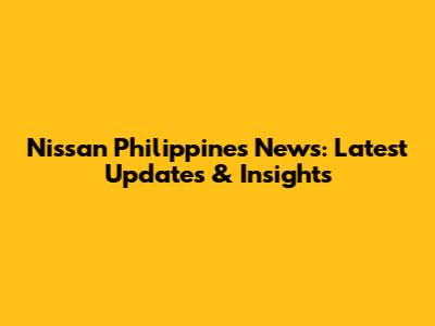 Nissan Philippines News: Latest Updates & Insights
