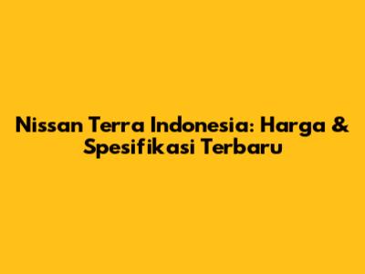 Nissan Terra Indonesia: Harga & Spesifikasi Terbaru