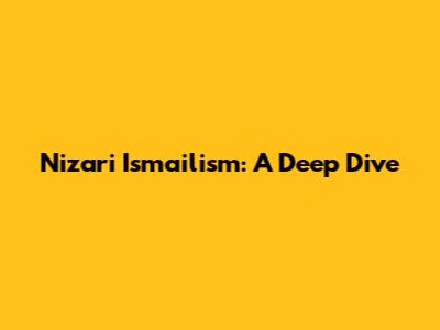 Nizari Ismailism: A Deep Dive