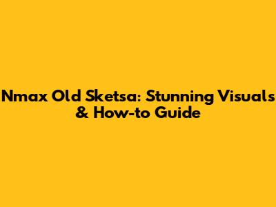 Nmax Old Sketsa: Stunning Visuals & How-to Guide