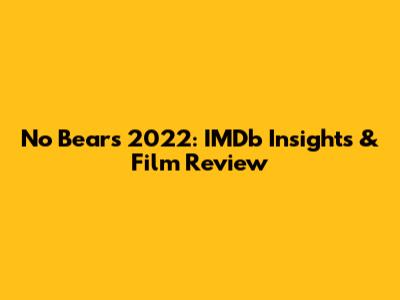 No Bears 2022: IMDb Insights & Film Review
