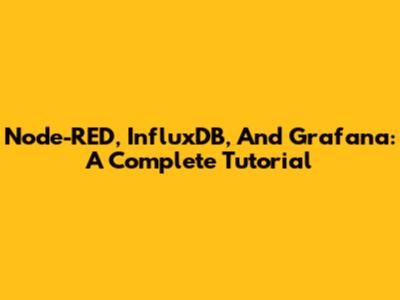 Node-RED, InfluxDB, And Grafana: A Complete Tutorial
