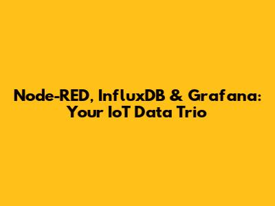 Node-RED, InfluxDB & Grafana: Your IoT Data Trio