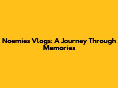 Noemie's Vlogs: A Journey Through Memories