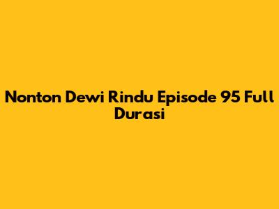 Nonton Dewi Rindu Episode 95 Full Durasi