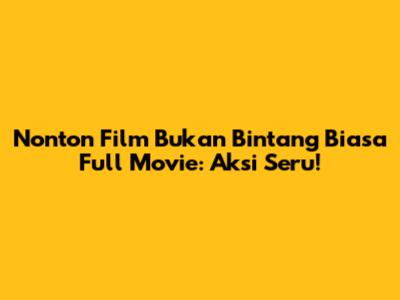 Nonton Film "Bukan Bintang Biasa" Full Movie: Aksi Seru!