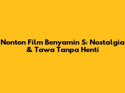 Nonton Film Benyamin S: Nostalgia & Tawa Tanpa Henti