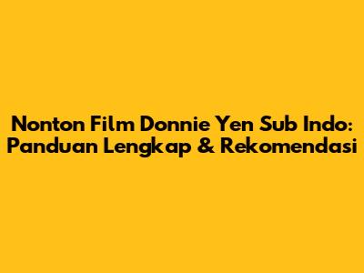 Nonton Film Donnie Yen Sub Indo: Panduan Lengkap & Rekomendasi