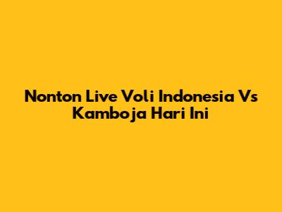 Nonton Live Voli Indonesia Vs Kamboja Hari Ini