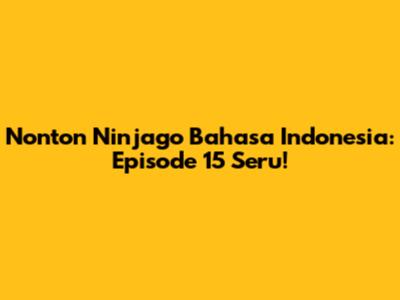 Nonton Ninjago Bahasa Indonesia: Episode 15 Seru!