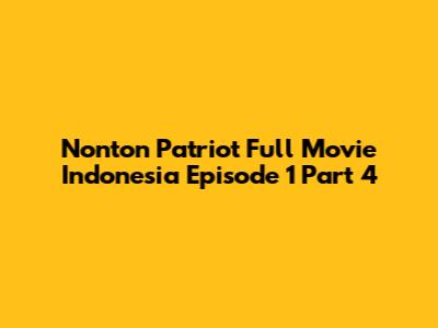 Nonton Patriot Full Movie Indonesia Episode 1 Part 4