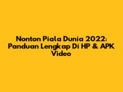 Nonton Piala Dunia 2022: Panduan Lengkap Di HP & APK Video