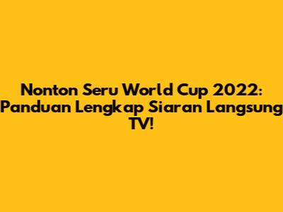 Nonton Seru World Cup 2022: Panduan Lengkap Siaran Langsung TV!