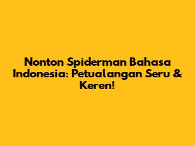 Nonton Spiderman Bahasa Indonesia: Petualangan Seru & Keren!