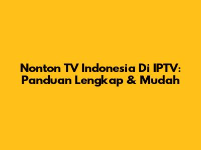 Nonton TV Indonesia Di IPTV: Panduan Lengkap & Mudah