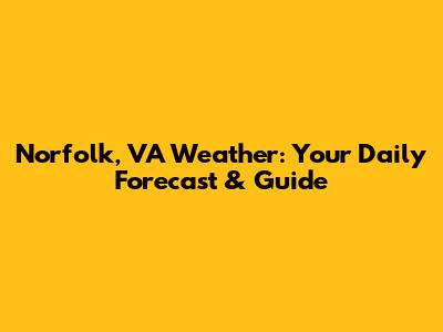 Norfolk, VA Weather: Your Daily Forecast & Guide