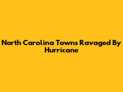 North Carolina Towns Ravaged By Hurricane