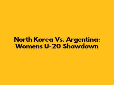 North Korea Vs. Argentina: Women's U-20 Showdown